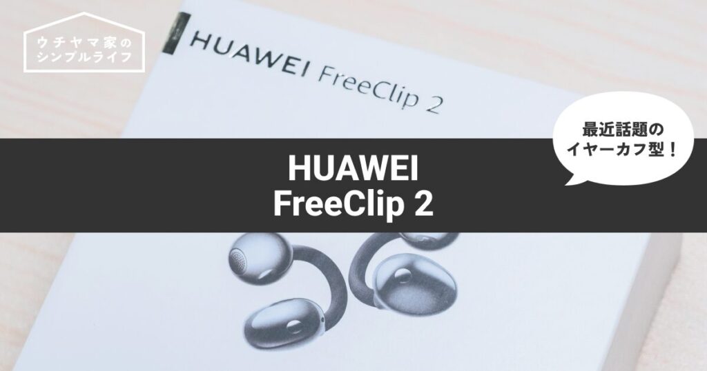 【イヤーカフ型】HUAWEI FreeClip 2レビュー！正直なメリット・デメリットと初代との違いまとめ
