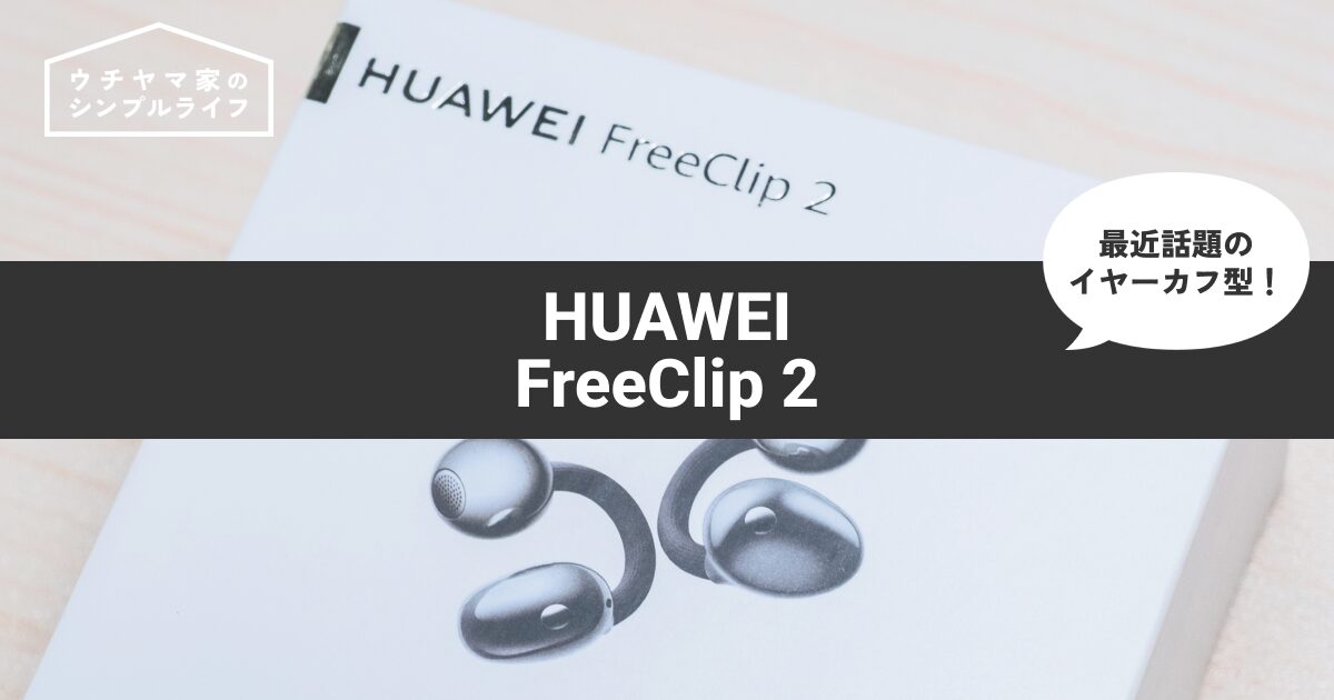 【イヤーカフ型】HUAWEI FreeClip 2レビュー！正直なメリット・デメリットと初代との違いまとめ